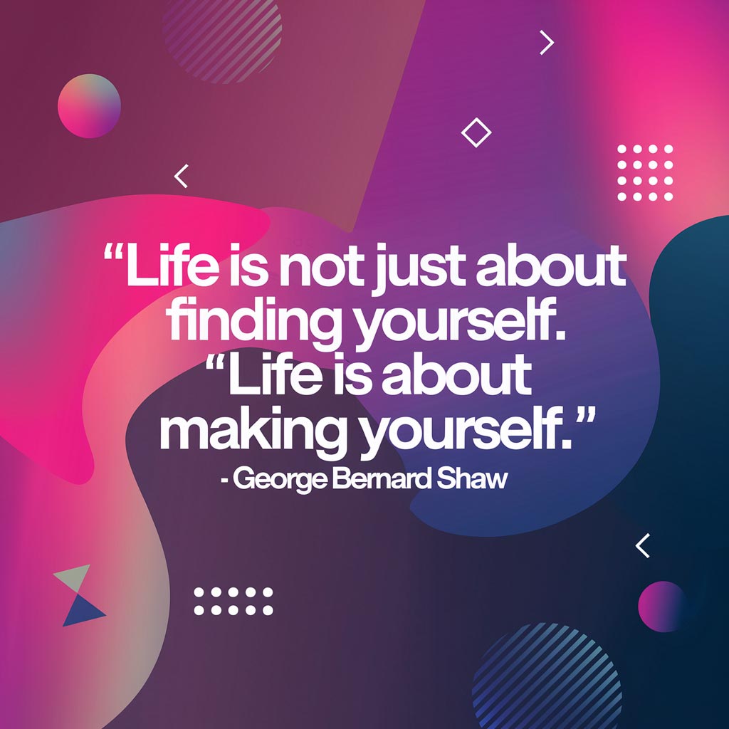 "Life is not just about finding yourself. Life is about making yourself." - George Bernard Shaw quote graphic